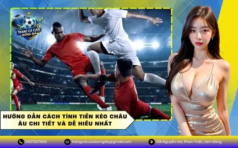 Hướng Dẫn Cách Tính Tiền Kèo Châu Âu Chi Tiết Và Dễ Hiểu Nhất